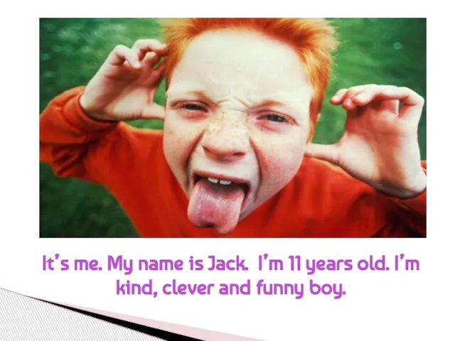 It’s me. My name is Jack. I’m 11 years old. I’m kind, clever and funny boy.