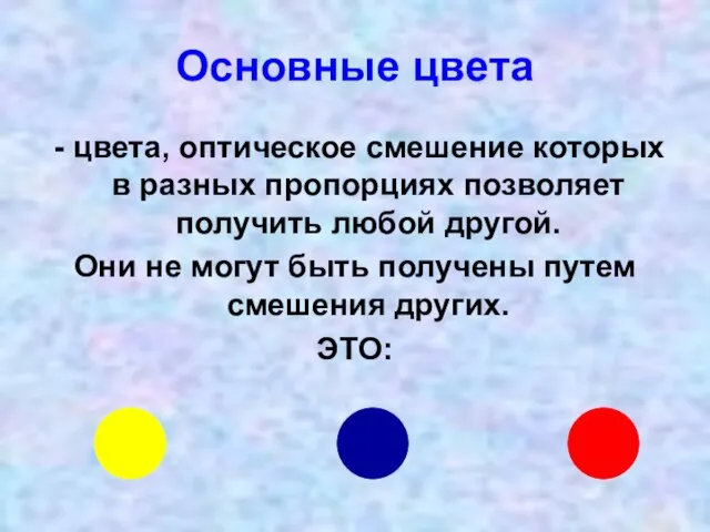 Основные цвета - цвета, оптическое смешение которых в разных пропорциях позволяет получить