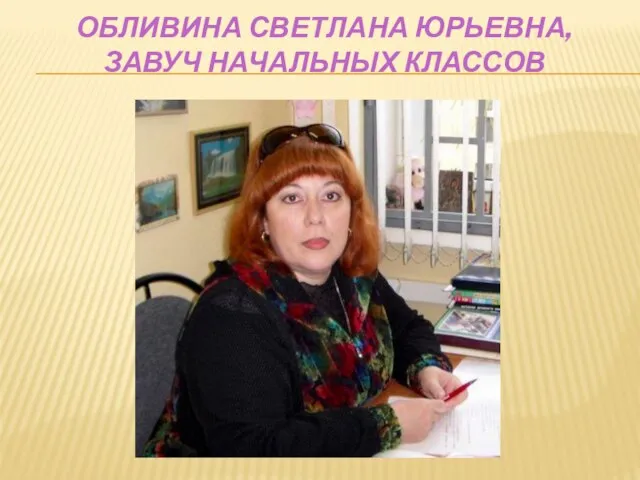 ОБЛИВИНА СВЕТЛАНА ЮРЬЕВНА, ЗАВУЧ НАЧАЛЬНЫХ КЛАССОВ