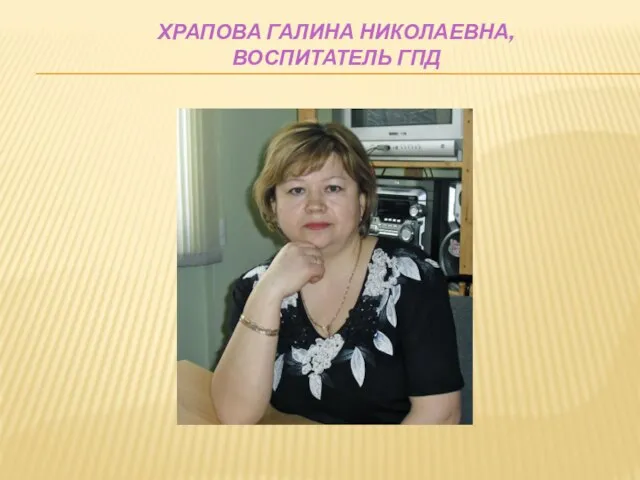 ХРАПОВА ГАЛИНА НИКОЛАЕВНА, ВОСПИТАТЕЛЬ ГПД