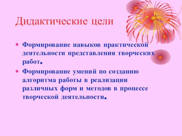 Дидактические цели Формирование навыков практической деятельности представления творческих работ. Формирование умений по