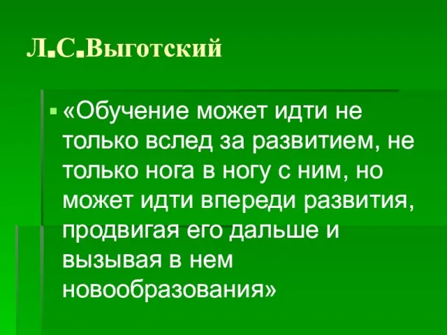 Л.С.Выготский «Обучение может идти не только вслед за развитием, не только нога