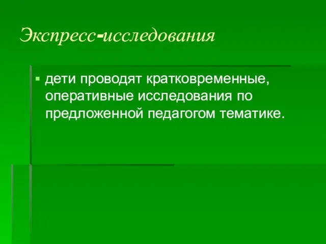 Экспресс-исследования дети проводят кратковременные, оперативные исследования по предложенной педагогом тематике.