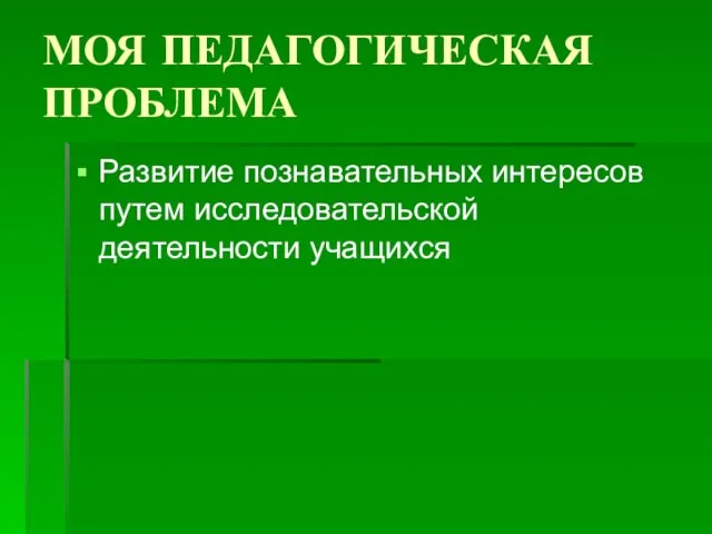 МОЯ ПЕДАГОГИЧЕСКАЯ ПРОБЛЕМА Развитие познавательных интересов путем исследовательской деятельности учащихся