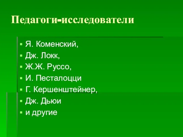 Педагоги-исследователи Я. Коменский, Дж. Локк, Ж.Ж. Руссо, И. Песталоцци Г. Кершенштейнер, Дж. Дьюи и другие