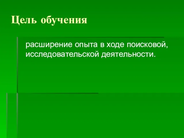 Цель обучения расширение опыта в ходе поисковой, исследовательской деятельности.