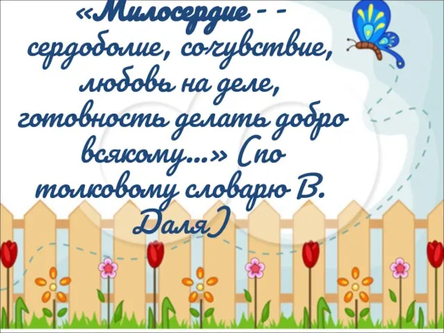 «Милосердие - - сердоболие, сочувствие, любовь на деле, готовность делать добро всякому...»