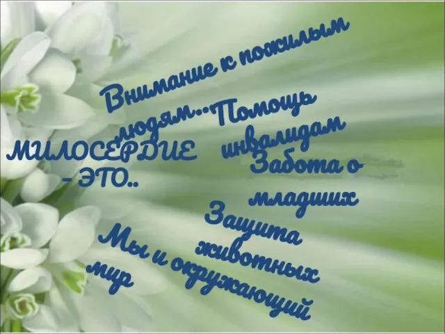 МИЛОСЕРДИЕ – ЭТО.. Внимание к пожилым людям… Помощь инвалидам Забота о младших