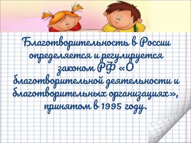 Благотворительность в России определяется и регулируется законом РФ «О благотворительной деятельности и