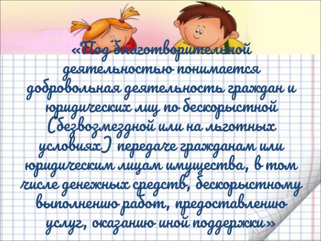 «Под благотворительной деятельностью понимается добровольная деятельность граждан и юридических лиц по бескорыстной