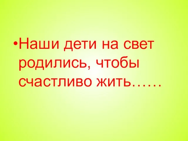 Наши дети на свет родились, чтобы счастливо жить……