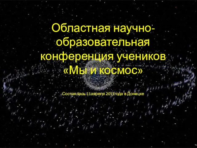 Областная научно-образовательная конференция учеников «Мы и космос» Состоялась 11апреля 2011года в Донецке