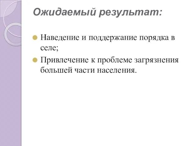 Ожидаемый результат: Наведение и поддержание порядка в селе; Привлечение к проблеме загрязнения большей части населения.