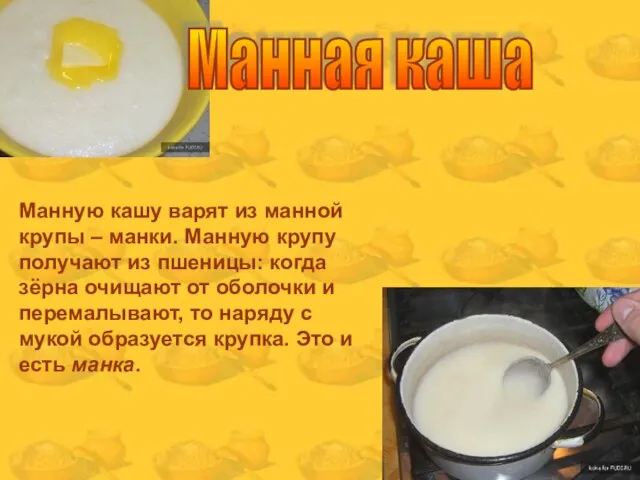 Манную кашу варят из манной крупы – манки. Манную крупу получают из