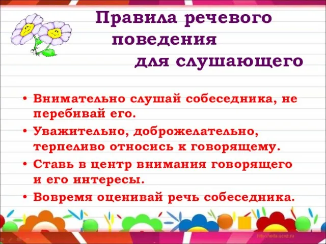 Правила речевого поведения для слушающего Внимательно слушай собеседника, не перебивай его. Уважительно,