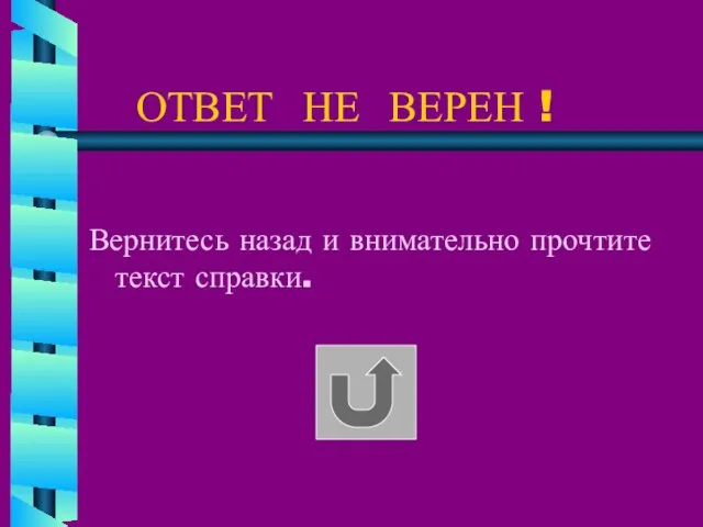 ОТВЕТ НЕ ВЕРЕН ! Вернитесь назад и внимательно прочтите текст справки.