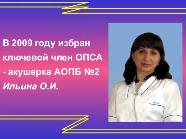 В 2009 году избран ключевой член ОПСА - акушерка АОПБ №2 Ильина О.И.