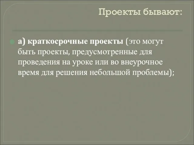 Проекты бывают: а) краткосрочные проекты (это могут быть проекты, предусмотренные для проведения