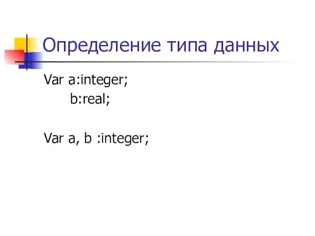 Определение типа данных Var a:integer; b:real; Var a, b :integer;