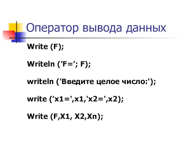 Оператор вывода данных Write (F); Writeln (’F=’; F); writeln ('Введите целое число:');