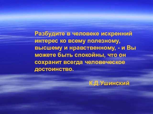 Разбудите в человеке искренний интерес ко всему полезному, высшему и нравственному, -