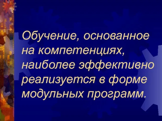 Обучение, основанное на компетенциях, наиболее эффективно реализуется в форме модульных программ.