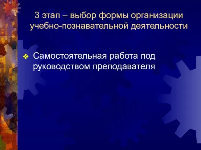 3 этап – выбор формы организации учебно-познавательной деятельности Самостоятельная работа под руководством преподавателя