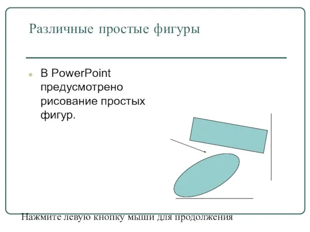 Различные простые фигуры В PowerPoint предусмотрено рисование простых фигур. Нажмите левую кнопку мыши для продолжения