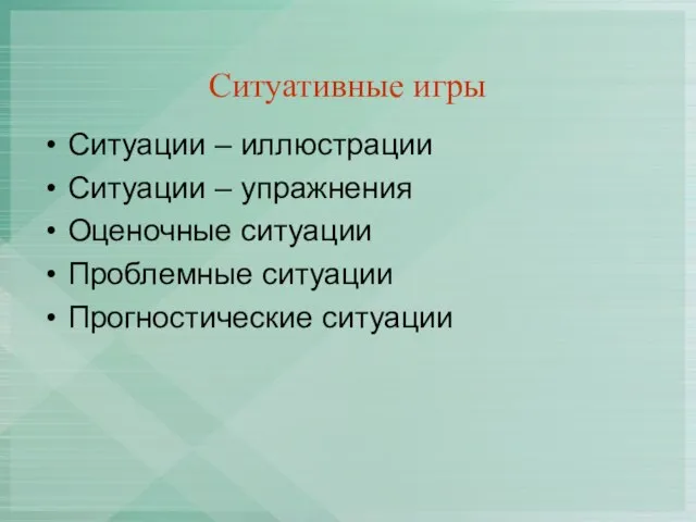 Ситуативные игры Ситуации – иллюстрации Ситуации – упражнения Оценочные ситуации Проблемные ситуации Прогностические ситуации