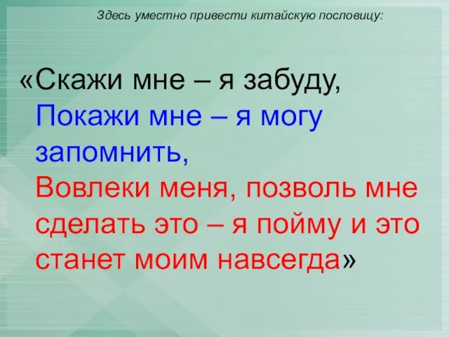 Здесь уместно привести китайскую пословицу: «Скажи мне – я забуду, Покажи мне