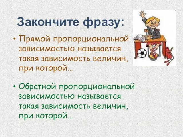 Закончите фразу: Прямой пропорциональной зависимостью называется такая зависимость величин, при которой… Обратной