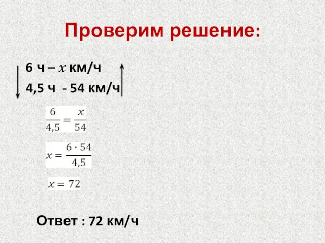 Проверим решение: 6 ч – x км/ч 4,5 ч - 54 км/ч Ответ : 72 км/ч