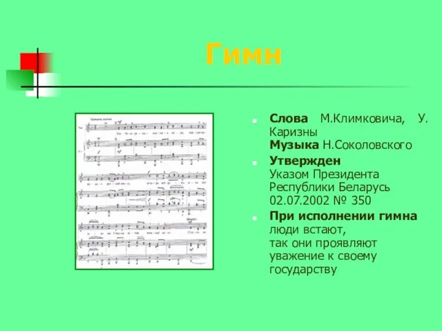 Гимн Слова М.Климковича, У.Каризны Музыка Н.Соколовского Утвержден Указом Президента Республики Беларусь 02.07.2002