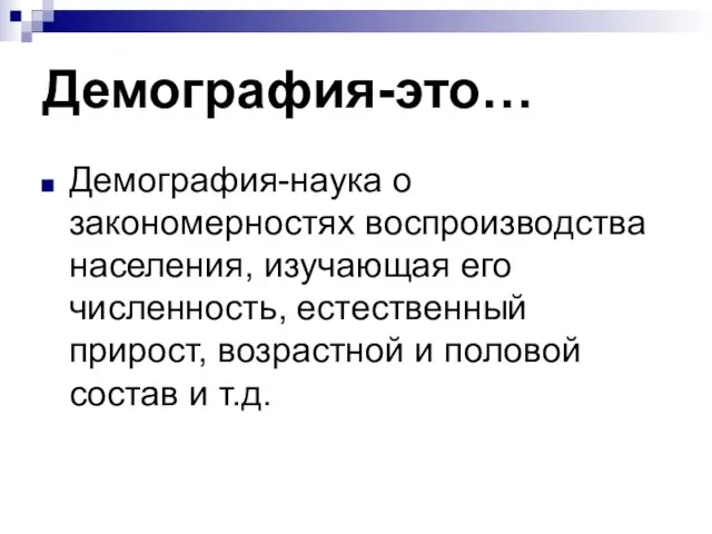 Демография-это… Демография-наука о закономерностях воспроизводства населения, изучающая его численность, естественный прирост, возрастной