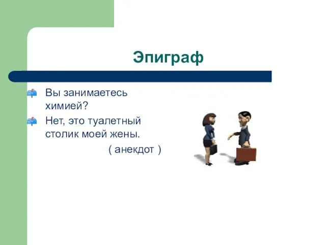 Эпиграф Вы занимаетесь химией? Нет, это туалетный столик моей жены. ( анекдот )