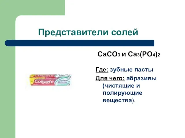 Представители солей CaCO3 и Ca3(PO4)2 Где: зубные пасты Для чего: абразивы (чистящие и полирующие вещества).