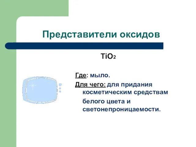 Представители оксидов TiO2 Где: мыло. Для чего: для придания косметическим средствам белого цвета и светонепроницаемости.