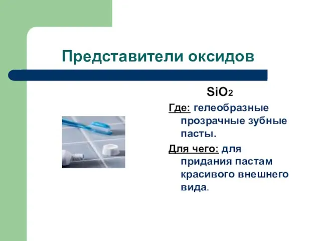 Представители оксидов SiO2 Где: гелеобразные прозрачные зубные пасты. Для чего: для придания пастам красивого внешнего вида.