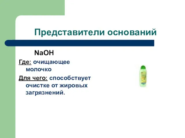 Представители оснований NaOH Где: очищающее молочко Для чего: способствует очистке от жировых загрязнений.