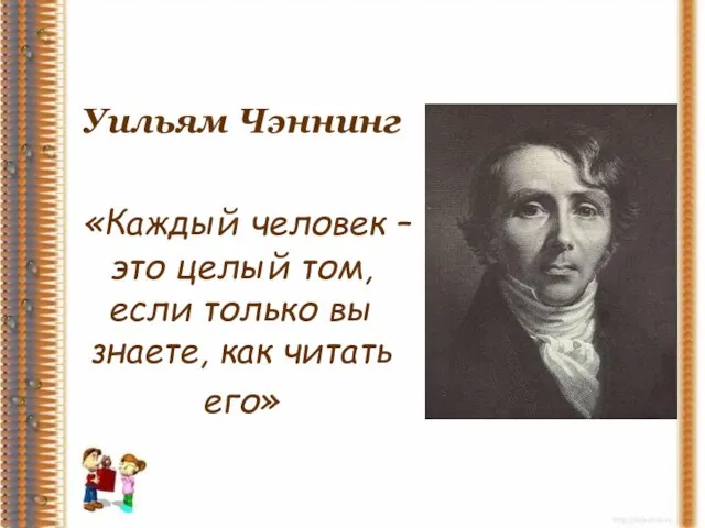 Уильям Чэннинг «Каждый человек – это целый том, если только вы знаете, как читать его»