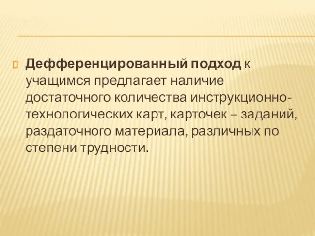 Дефференцированный подход к учащимся предлагает наличие достаточного количества инструкционно- технологических карт, карточек