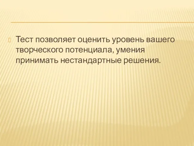 Тест позволяет оценить уровень вашего творческого потенциала, умения принимать нестандартные решения.