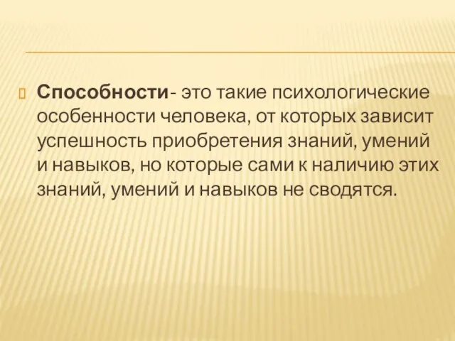 Способности- это такие психологические особенности человека, от которых зависит успешность приобретения знаний,