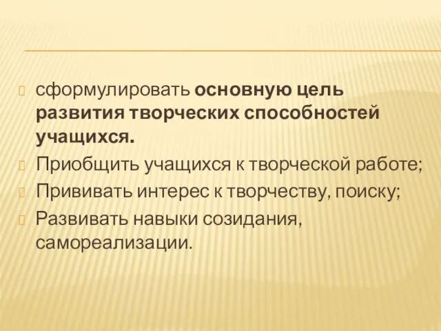 сформулировать основную цель развития творческих способностей учащихся. Приобщить учащихся к творческой работе;