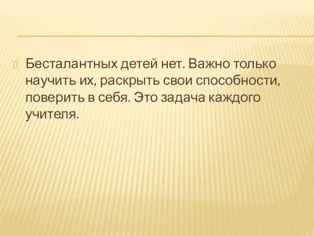 Бесталантных детей нет. Важно только научить их, раскрыть свои способности, поверить в