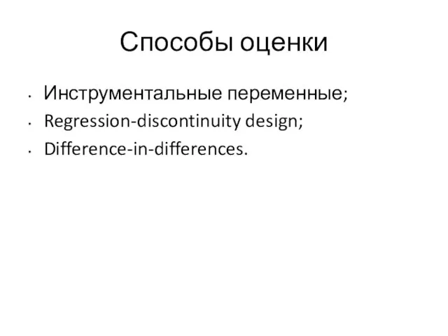 Способы оценки Инструментальные переменные; Regression-discontinuity design; Difference-in-differences.