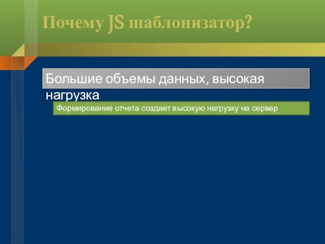 Почему JS шаблонизатор? Большие объемы данных, высокая нагрузка Формирование отчета создает высокую нагрузку на сервер