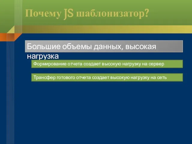 Почему JS шаблонизатор? Большие объемы данных, высокая нагрузка Формирование отчета создает высокую