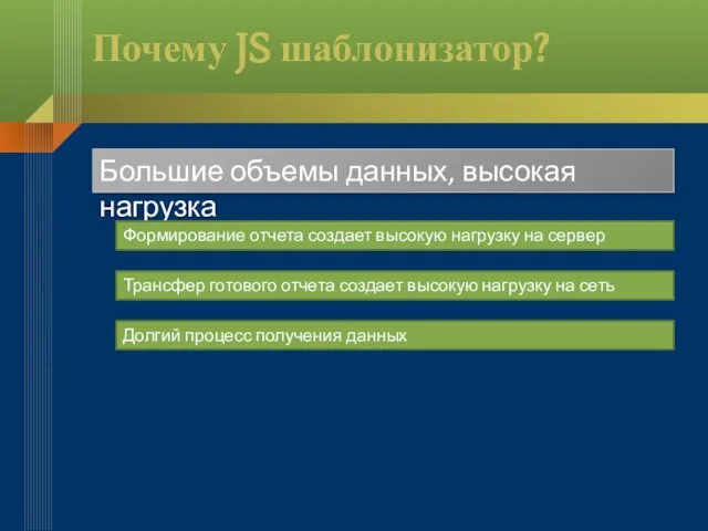 Почему JS шаблонизатор? Большие объемы данных, высокая нагрузка Формирование отчета создает высокую