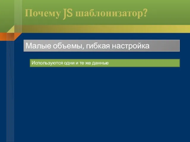 Почему JS шаблонизатор? Малые объемы, гибкая настройка Используются одни и те же данные